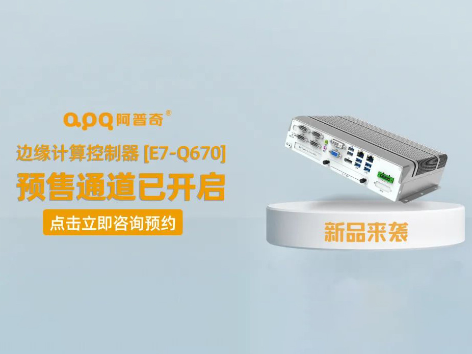 阿普奇邊緣計(jì)算控制器煥新成果——E7-Q670正式發(fā)布，預(yù)售通道已開(kāi)啟！